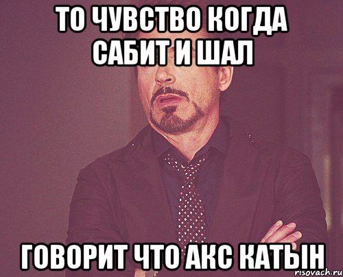 то чувство когда Сабит и Шал говорит что Акс катын, Мем твое выражение лица
