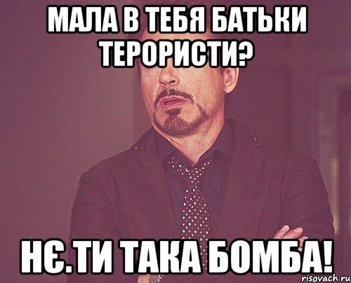 Мала в тебя батьки терористи? Нє.ТИ ТАКА БОМБА!, Мем твое выражение лица