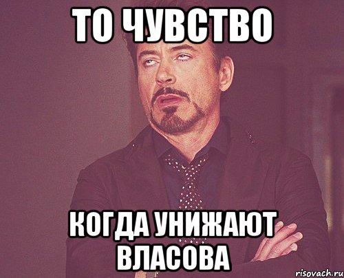 ТО ЧУВСТВО КОГДА УНИЖАЮТ ВЛАСОВА, Мем твое выражение лица