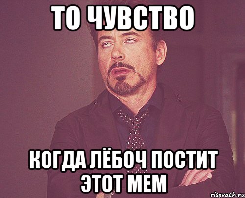 то чувство когда Лёбоч постит этот мем, Мем твое выражение лица
