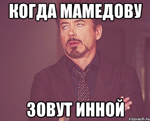 Когда мамедовУ Зовут инной, Мем твое выражение лица