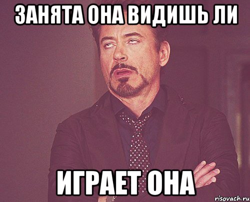 занята она видишь ли играет она, Мем твое выражение лица