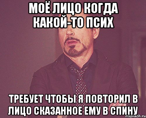 Моё лицо когда какой-то псих Требует чтобы я повторил в лицо сказанное ему в спину, Мем твое выражение лица