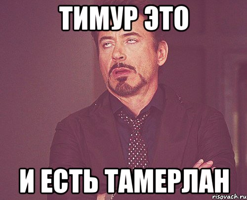Тимур это И есть Тамерлан, Мем твое выражение лица