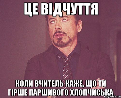 це відчуття коли вчитель каже, що ти гірше паршивого хлопчиська, Мем твое выражение лица