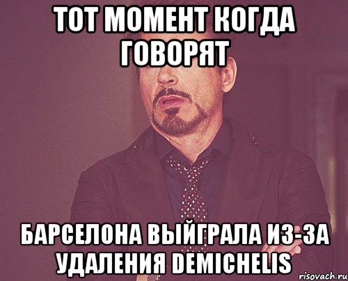 ТОТ МОМЕНТ КОГДА ГОВОРЯТ БАРСЕЛОНА ВЫЙГРАЛА ИЗ-ЗА УДАЛЕНИЯ DEMICHELIS, Мем твое выражение лица