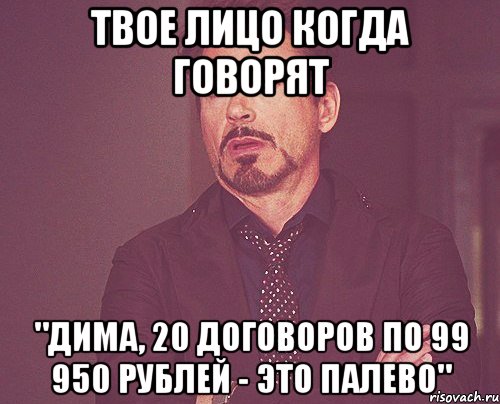 твое лицо когда говорят "Дима, 20 договоров по 99 950 рублей - это палево", Мем твое выражение лица