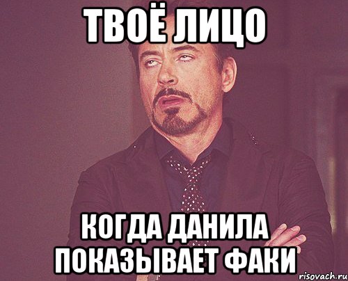 твоё лицо когда Данила показывает факи, Мем твое выражение лица