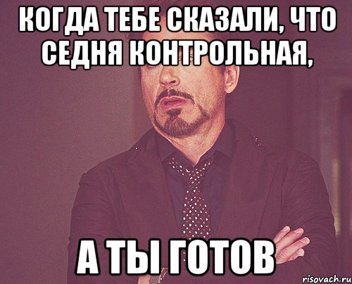 Когда тебе сказали, что седня контрольная, а ты ГОТОВ, Мем твое выражение лица