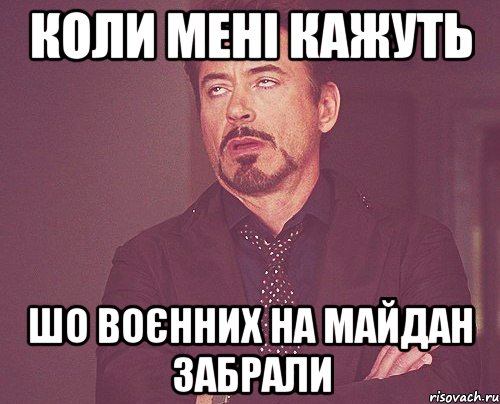 Коли мені кажуть Шо воєнних на майдан забрали, Мем твое выражение лица