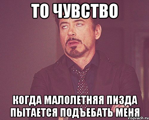 То чувство когда малолетняя пизда пытается подъебать меня, Мем твое выражение лица