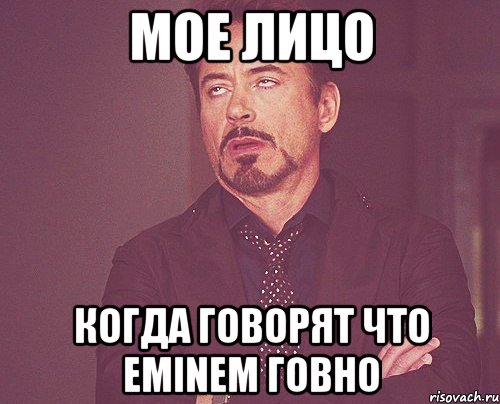 Мое лицо когда говорят что Eminem говно, Мем твое выражение лица