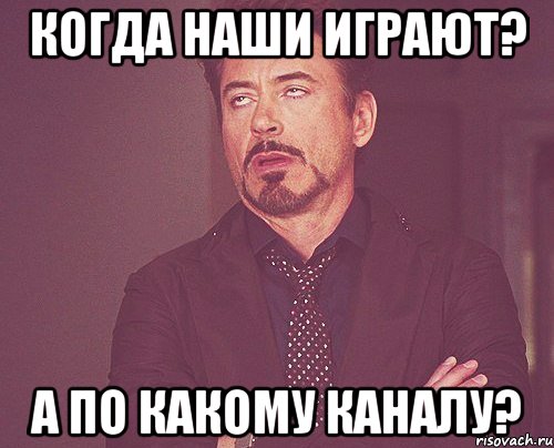 Когда наши играют? А по какому каналу?, Мем твое выражение лица