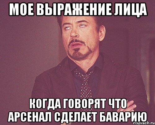 мое выражение лица когда говорят что арсенал сделает баварию, Мем твое выражение лица