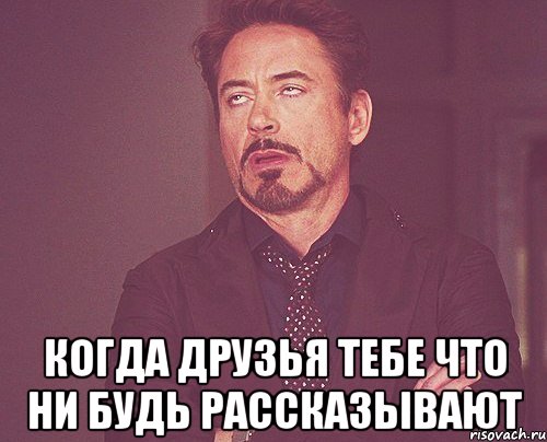  когда друзья тебе что ни будь рассказывают, Мем твое выражение лица