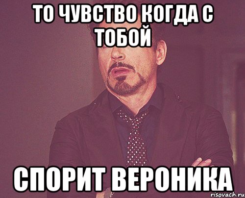 То чувство когда с тобой Спорит Вероника, Мем твое выражение лица