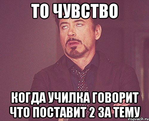 То чувство когда училка говорит что поставит 2 за тему, Мем твое выражение лица