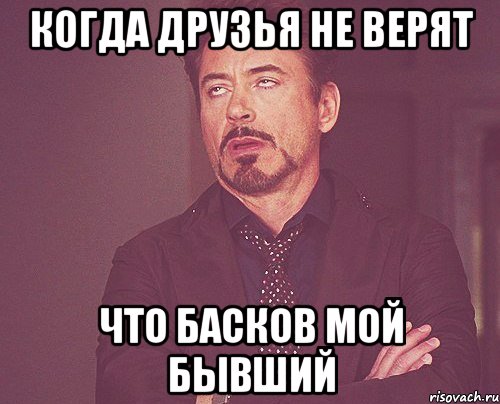 когда друзья не верят что басков мой бывший, Мем твое выражение лица