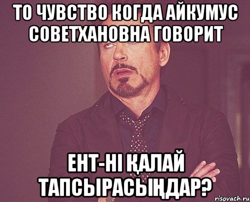 То чувство когда Айкумус Советхановна говорит ент-ні қалай тапсырасыңдар?, Мем твое выражение лица