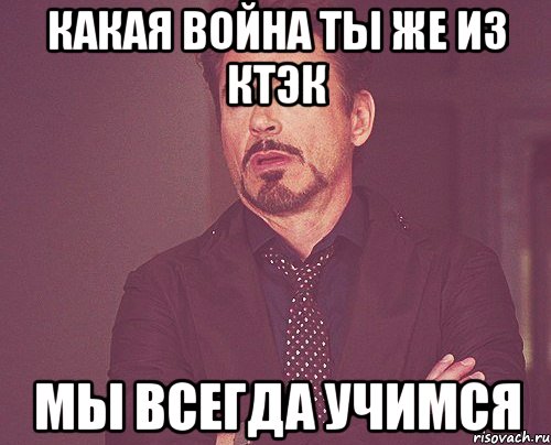 Какая война ты же из КТЭК мы всегда учимся, Мем твое выражение лица