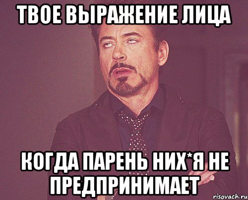 твое выражение лица когда парень них*я не предпринимает, Мем твое выражение лица