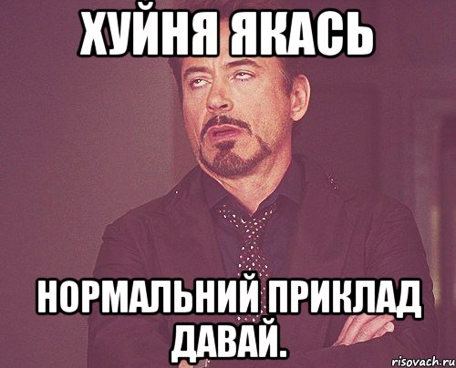 Хуйня якась Нормальний приклад давай., Мем твое выражение лица