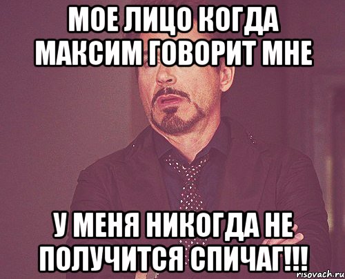 мое лицо когда максим говорит мне у меня никогда не получится спичаг!!!, Мем твое выражение лица