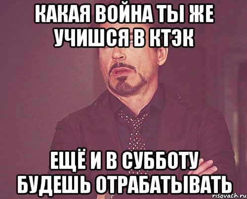 Какая война ты же учишся в КТЭК ещё и в субботу будешь отрабатывать, Мем твое выражение лица