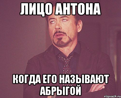 ЛИЦО АНТОНА КОГДА ЕГО НАЗЫВАЮТ АБРЫГОЙ, Мем твое выражение лица