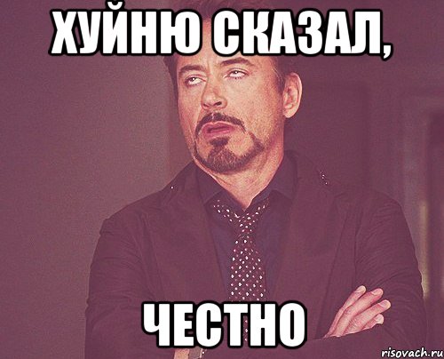 Хуйню сказал, ЧЕСТНО, Мем твое выражение лица