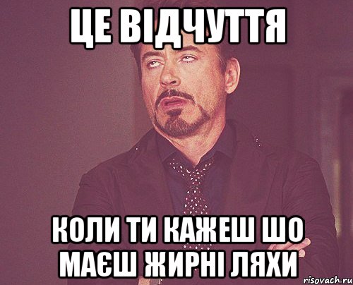Це відчуття коли ти кажеш шо маєш жирні ляхи, Мем твое выражение лица
