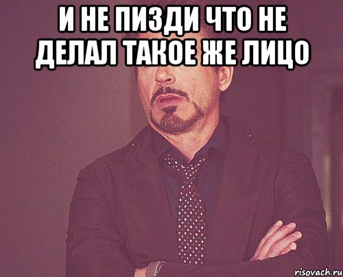 И не пизди что не делал такое же лицо , Мем твое выражение лица