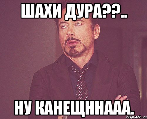 Шахи Дура??.. Ну канещннааа., Мем твое выражение лица