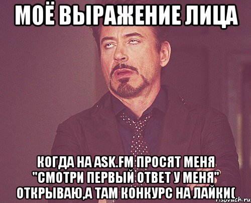 моё выражение лица когда на ASK.FM просят меня "смотри первый ответ у меня" открываю,а там конкурс на лайки(, Мем твое выражение лица