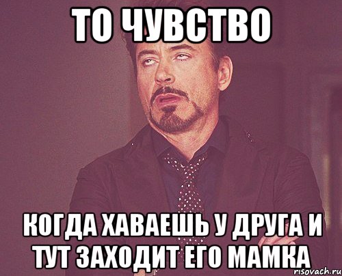 то чувство когда хаваешь у друга и тут заходит его мамка, Мем твое выражение лица