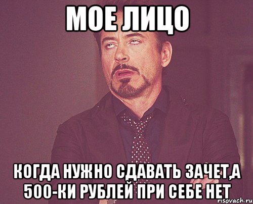 Мое лицо Когда нужно сдавать зачет,а 500-ки рублей при себе нет, Мем твое выражение лица