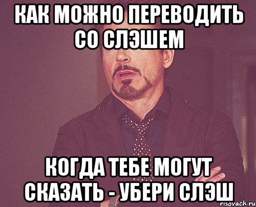 Как можно переводить со слэшем когда тебе могут сказать - убери слэш, Мем твое выражение лица