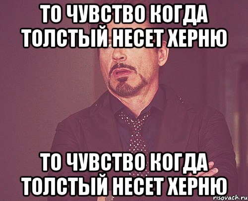 ТО ЧУВСТВО КОГДА толстый несет херню ТО ЧУВСТВО КОГДА толстый несет херню, Мем твое выражение лица