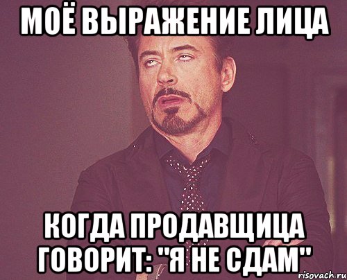 моё выражение лица когда продавщица говорит: "я не сдам", Мем твое выражение лица