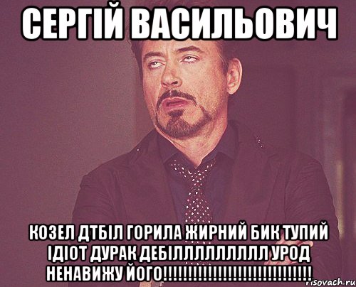 СЕРГІЙ ВАСИЛЬОВИЧ КОЗЕЛ ДТБІЛ ГОРИЛА ЖИРНИЙ БИК ТУПИЙ ІДІОТ ДУРАК ДЕБІЛЛЛЛЛЛЛЛЛ УРОД НЕНАВИЖУ ЙОГО!!!!!!!!!!!!!!!!!!!!!!!!!!!!!!, Мем твое выражение лица