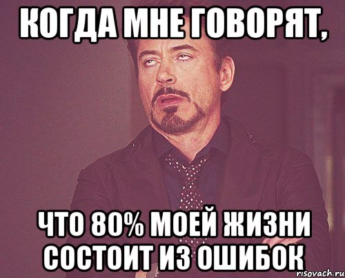 Когда мне говорят, что 80% моей жизни состоит из ошибок, Мем твое выражение лица