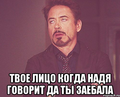  твое лицо когда надя говорит да ты заебала, Мем твое выражение лица