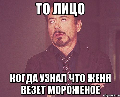 то лицо когда узнал что женя везет мороженое, Мем твое выражение лица