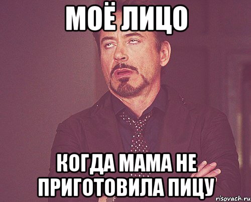 моё лицо когда мама не приготовила пицу, Мем твое выражение лица