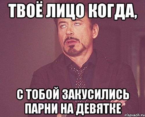 Твоё лицо когда, С тобой закусились парни на девятке, Мем твое выражение лица