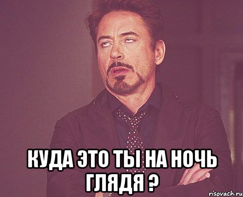  Куда это ты на ночь глядя ?, Мем твое выражение лица