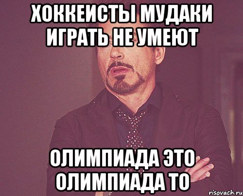 Хоккеисты мудаки Играть не умеют Олимпиада это Олимпиада то, Мем твое выражение лица