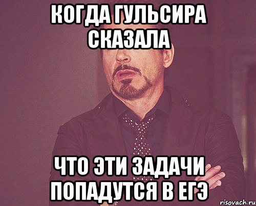 когда Гульсира сказала что эти задачи попадутся в ЕГЭ, Мем твое выражение лица