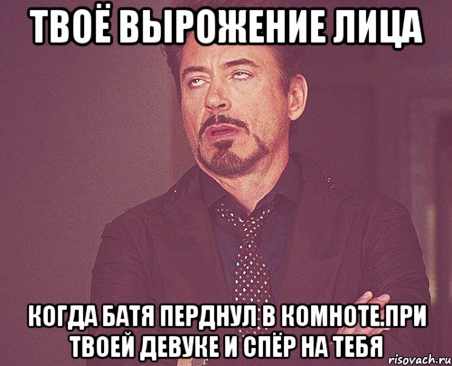 твоё вырожение лица когда батя перднул в комноте.При твоей девуке и спёр на тебя, Мем твое выражение лица