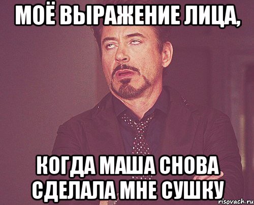 моё выражение лица, когда Маша снова сделала мне сушку, Мем твое выражение лица